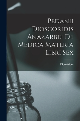 Pedanii Dioscoridis Anazarbei De Medica Materia Libri Sex -  Dioscórides