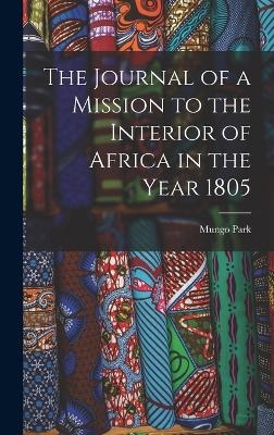 The Journal of a Mission to the Interior of Africa in the Year 1805 - Mungo Park