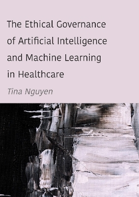 The Ethical Governance of Artificial Intelligence and Machine Learning in Healthcare - Tina Nguyen