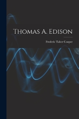 Thomas A. Edison - Frederic Taber Cooper