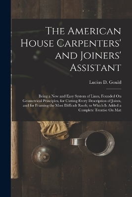 The American House Carpenters' and Joiners' Assistant - Lucius D Gould