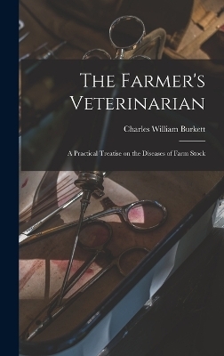 The Farmer's Veterinarian; a Practical Treatise on the Diseases of Farm Stock - Charles William Burkett