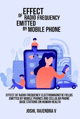 Effect of Radio Frequency Electromagnetic Fields Emitted by Mobile Phones and Cellular Phone Base Stations on Human Health - Joshi Rajendra V