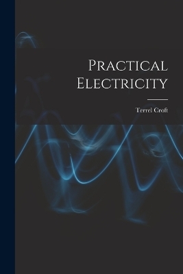Practical Electricity - Terrel Croft