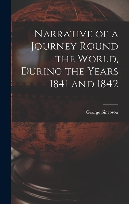 Narrative of a Journey Round the World, During the Years 1841 and 1842 - George Simpson