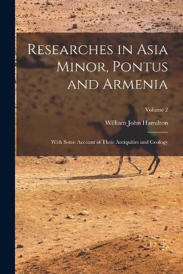 Researches in Asia Minor, Pontus and Armenia - William John Hamilton