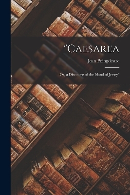 "Caesarea; Or, a Discourse of the Island of Jersey" - Jean Poingdestre