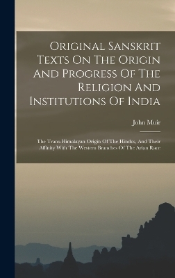 Original Sanskrit Texts On The Origin And Progress Of The Religion And Institutions Of India - John Muir