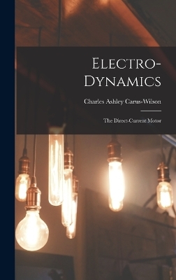 Electro-Dynamics; the Direct-Current Motor - Charles Ashley Carus-Wilson