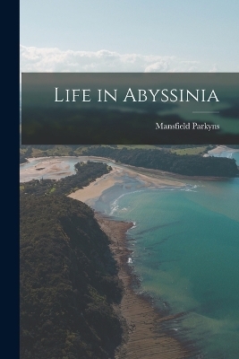 Life in Abyssinia - Mansfield Parkyns