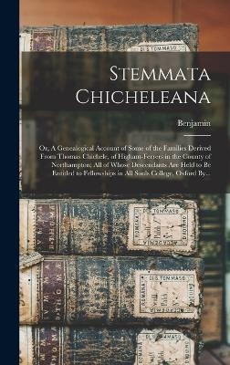 Stemmata Chicheleana; or, A Genealogical Account of Some of the Families Derived From Thomas Chichele, of Higham-Ferrers in the County of Northampton; All of Whose Descendants Are Held to Be Entitled to Fellowships in All Souls College, Oxford By... - Benjamin 1718-1780 Buckler