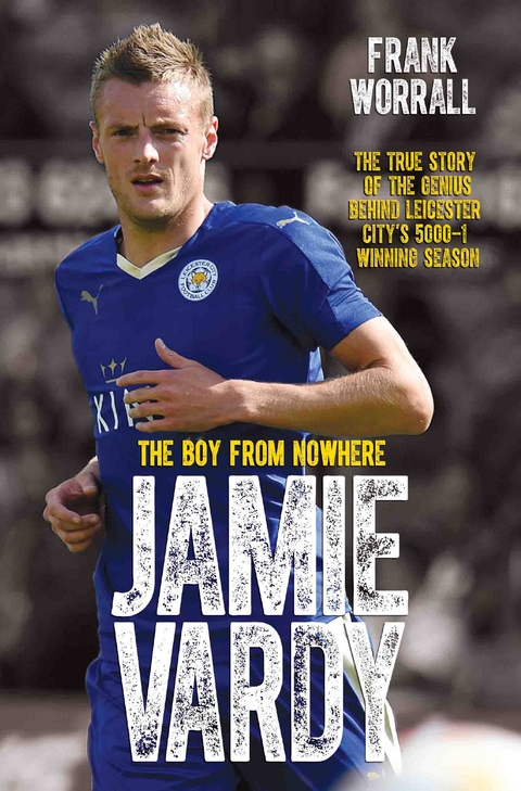 Jamie Vardy - The Boy from Nowhere: The True Story of the Genius Behind Leicester City's 5000-1 Winning Season -  Frank Worrall