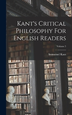 Kant's Critical Philosophy For English Readers; Volume 3 - Immanuel Kant