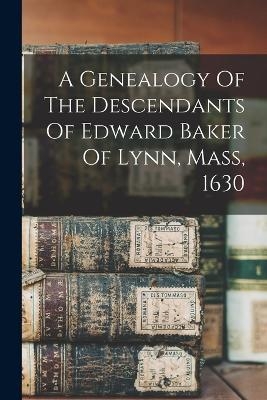 A Genealogy Of The Descendants Of Edward Baker Of Lynn, Mass, 1630 -  Anonymous