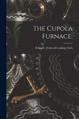 The Cupola Furnace; - 