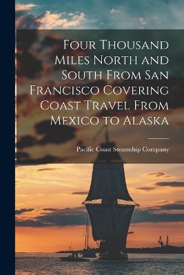 Four Thousand Miles North and South From San Francisco Covering Coast Travel From Mexico to Alaska - 