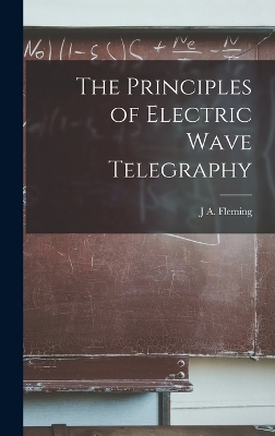 The Principles of Electric Wave Telegraphy - J A Fleming