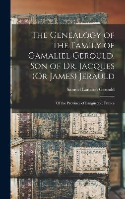 The Genealogy of the Family of Gamaliel Gerould, Son of Dr. Jacques (Or James) Jerauld - Samuel Lankton Gerould