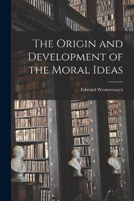 The Origin and Development of the Moral Ideas - Edward Westermarck