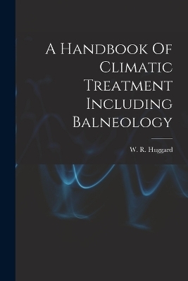 A Handbook Of Climatic Treatment Including Balneology - 