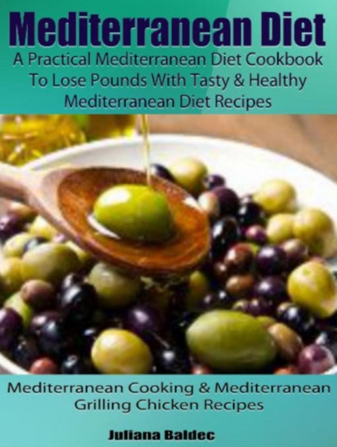 Mediterranean Diet: A Practical Mediterranean Diet Cookbook To Lose Pounds With Tasty & Healthy Mediterranean Diet Recipes -  Juliana Baldec