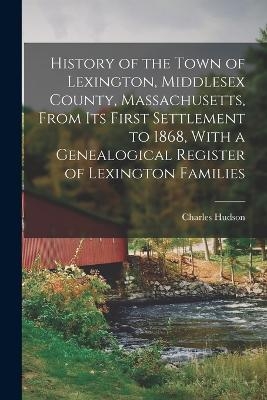History of the Town of Lexington, Middlesex County, Massachusetts, From its First Settlement to 1868, With a Genealogical Register of Lexington Families - Charles Hudson