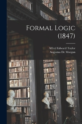 Formal Logic (1847) - Augustus De Morgan, Alfred Edward Taylor