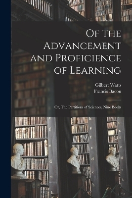 Of the Advancement and Proficience of Learning - Francis Bacon, Gilbert Watts