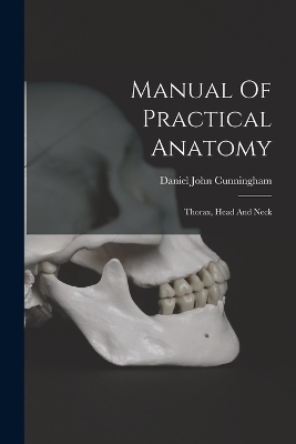 Manual Of Practical Anatomy - Daniel John Cunningham