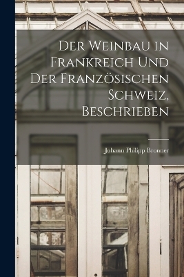 Der Weinbau in Frankreich Und Der Französischen Schweiz, Beschrieben - Johann Philipp Bronner