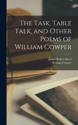 The Task, Table Talk, and Other Poems of William Cowper - William Cowper, James Robert Boyd