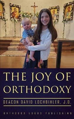 The Joy of Orthodoxy - Deacon David Lochbihler J D