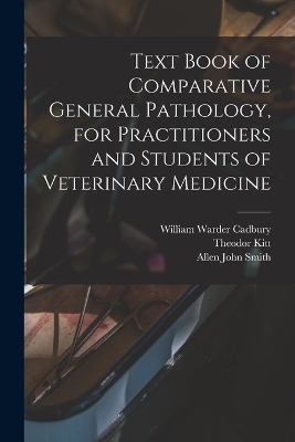 Text Book of Comparative General Pathology, for Practitioners and Students of Veterinary Medicine - Allen John Smith, Theodor Kitt, William Warder Cadbury