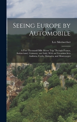 Seeing Europe by Automobile; a Five-thousand-mile Motor Trip Through France, Switzerland, Germany, and Italy; With an Excursion Into Andorra, Corfu, Dalmatia, and Montenegro - Lee Meriwether