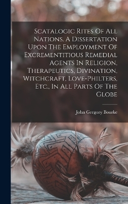 Scatalogic Rites Of All Nations. A Dissertation Upon The Employment Of Excrementitious Remedial Agents In Religion, Therapeutics, Divination, Witchcraft, Love-philters, Etc., In All Parts Of The Globe - 