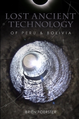 Lost Ancient Technology Of Peru And Bolivia - Brien Foerster