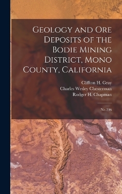 Geology and ore Deposits of the Bodie Mining District, Mono County, California - Charles Wesley Chesterman, Cliffton H 1925- Gray, Rodger H 1925- Chapman