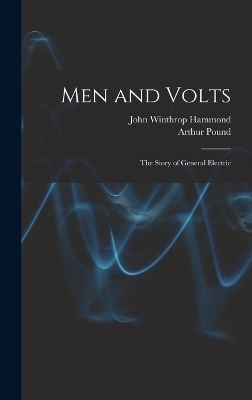 Men and Volts; the Story of General Electric - Arthur Pound, John Winthrop Hammond