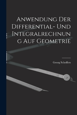 Anwendung der Differential- und Integralrechnung auf Geometrie - Georg Scheffers