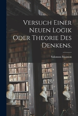 Versuch einer neuen Logik oder Theorie des Denkens. - Salomon Maimon