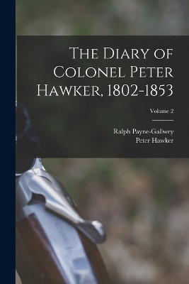 The Diary of Colonel Peter Hawker, 1802-1853; Volume 2 - Peter Hawker, Ralph Payne-Gallwey