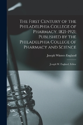 The First Century of the Philadelphia College of Pharmacy, 1821-1921; Published by the Philadelphia College of Pharmacy and Science - Joseph Winters England