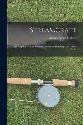 Streamcraft; an Angling Manual. Profusely Illustrated Including ten Color-plates - George Parker Holden