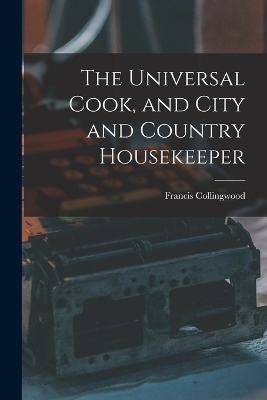 The Universal Cook, and City and Country Housekeeper - Francis Collingwood