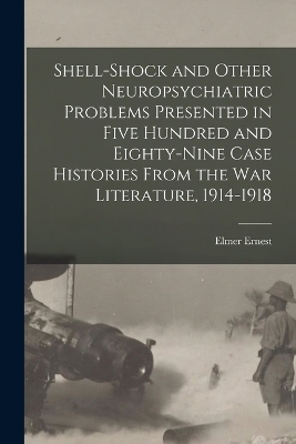 Shell-shock and Other Neuropsychiatric Problems Presented in Five Hundred and Eighty-nine Case Histories From the War Literature, 1914-1918 - Elmer Ernest 1876-1920 Southard