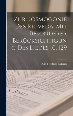 Zur Kosmogonie Des Rigveda, Mit Besonderer Berücksichtigung Des Liedes 10, 129 - Karl Friedrich Geldner