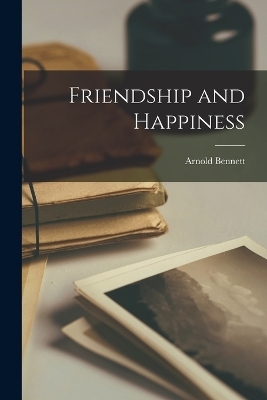 Friendship and Happiness - Arnold Bennett