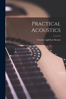 Practical Acoustics - Charles Lightfoot Barnes