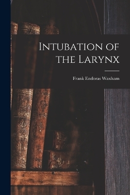 Intubation of the Larynx - Frank Endoras Waxham