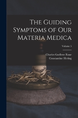 The Guiding Symptoms of Our Materia Medica; Volume 5 - Charles Godlove Raue, Constantine Hering